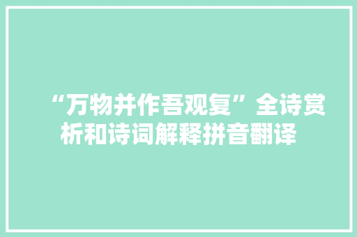 “万物并作吾观复”全诗赏析和诗词解释拼音翻译