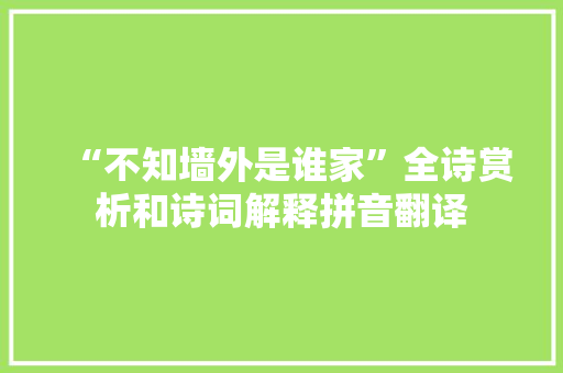 “不知墙外是谁家”全诗赏析和诗词解释拼音翻译