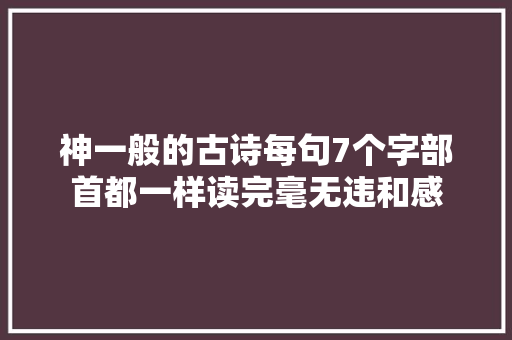 神一般的古诗每句7个字部首都一样读完毫无违和感