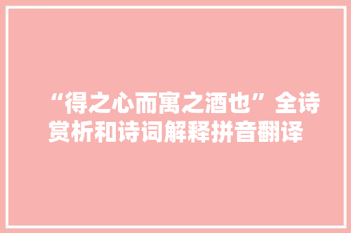 “得之心而寓之酒也”全诗赏析和诗词解释拼音翻译