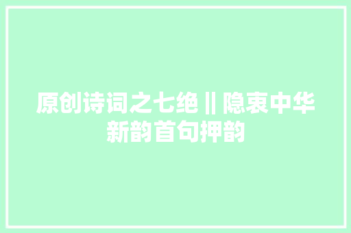 原创诗词之七绝‖隐衷中华新韵首句押韵