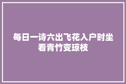 每日一诗六出飞花入户时坐看青竹变琼枝