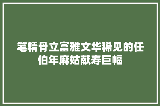 笔精骨立富雅文华稀见的任伯年麻姑献寿巨幅