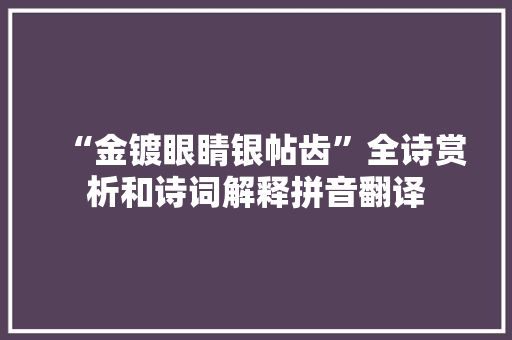 “金镀眼睛银帖齿”全诗赏析和诗词解释拼音翻译