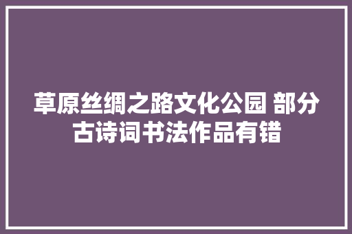 草原丝绸之路文化公园 部分古诗词书法作品有错