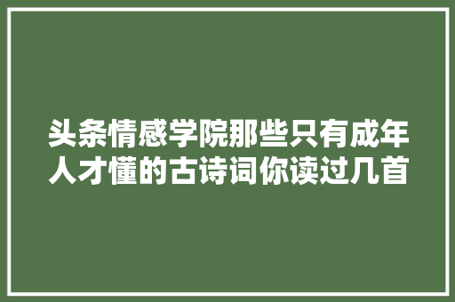 头条情感学院那些只有成年人才懂的古诗词你读过几首