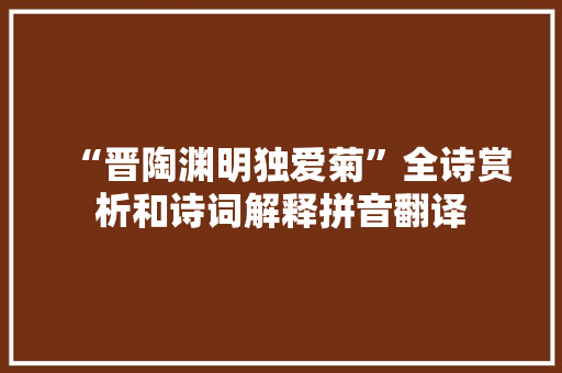 “晋陶渊明独爱菊”全诗赏析和诗词解释拼音翻译