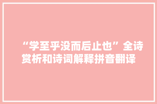 “学至乎没而后止也”全诗赏析和诗词解释拼音翻译
