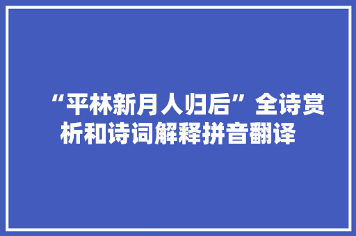 “平林新月人归后”全诗赏析和诗词解释拼音翻译