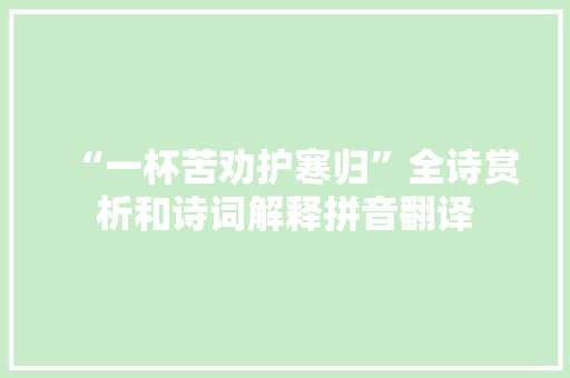 “一杯苦劝护寒归”全诗赏析和诗词解释拼音翻译