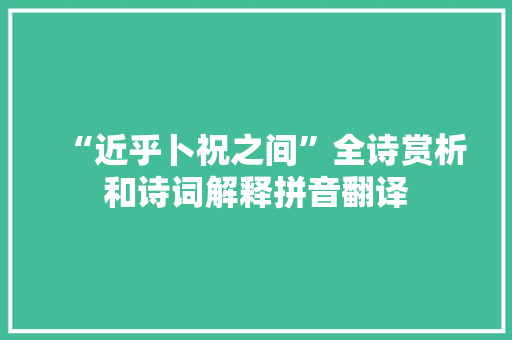 “近乎卜祝之间”全诗赏析和诗词解释拼音翻译