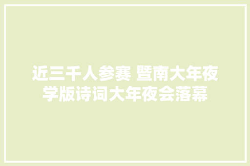 近三千人参赛 暨南大年夜学版诗词大年夜会落幕