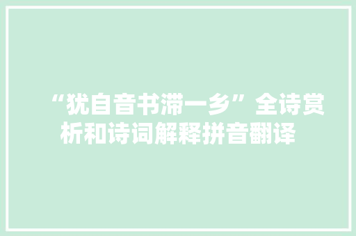 “犹自音书滞一乡”全诗赏析和诗词解释拼音翻译
