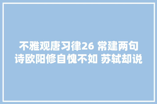 不雅观唐习律26 常建两句诗欧阳修自愧不如 苏轼却说欧阳修假虚心