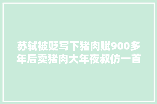 苏轼被贬写下猪肉赋900多年后卖猪肉大年夜叔仿一首教授点赞