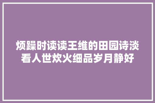 烦躁时读读王维的田园诗淡看人世炊火细品岁月静好