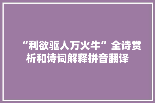 “利欲驱人万火牛”全诗赏析和诗词解释拼音翻译