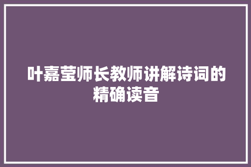 叶嘉莹师长教师讲解诗词的精确读音