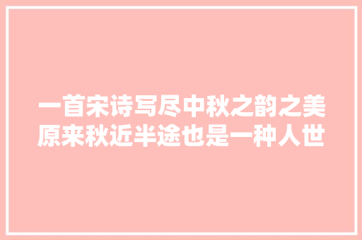 一首宋诗写尽中秋之韵之美原来秋近半途也是一种人世圆满