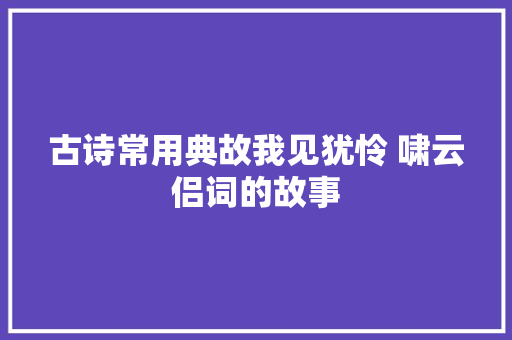 古诗常用典故我见犹怜 啸云侣词的故事