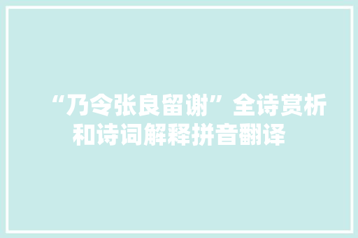 “乃令张良留谢”全诗赏析和诗词解释拼音翻译