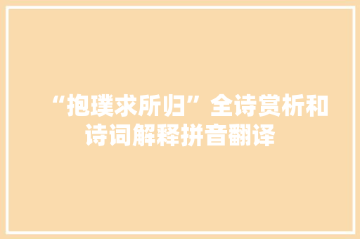 “抱璞求所归”全诗赏析和诗词解释拼音翻译
