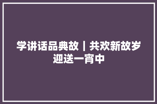 学讲话品典故｜共欢新故岁迎送一宵中