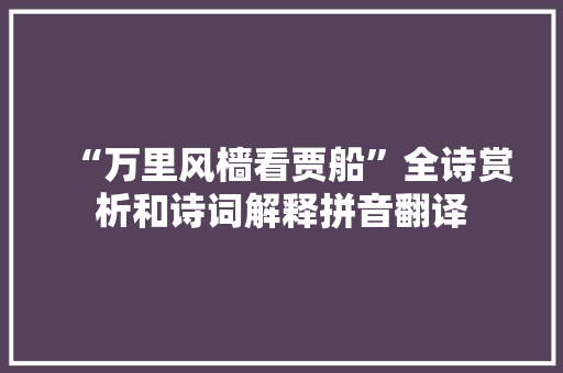 “万里风樯看贾船”全诗赏析和诗词解释拼音翻译