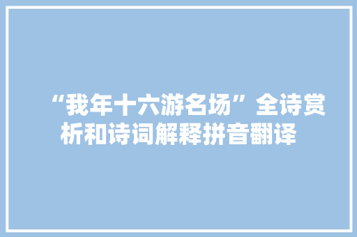 “我年十六游名场”全诗赏析和诗词解释拼音翻译