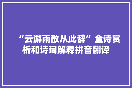 “云游雨散从此辞”全诗赏析和诗词解释拼音翻译