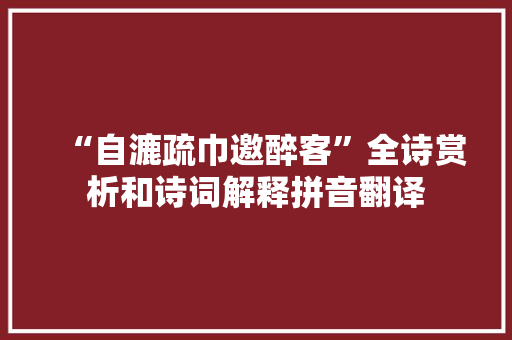 “自漉疏巾邀醉客”全诗赏析和诗词解释拼音翻译