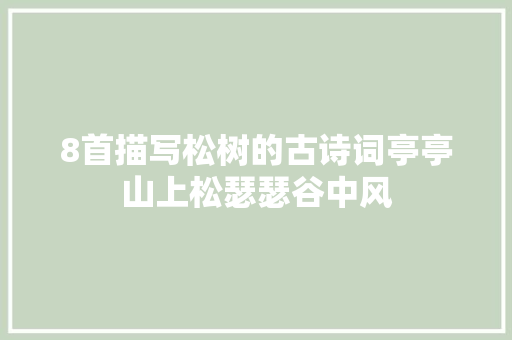 8首描写松树的古诗词亭亭山上松瑟瑟谷中风