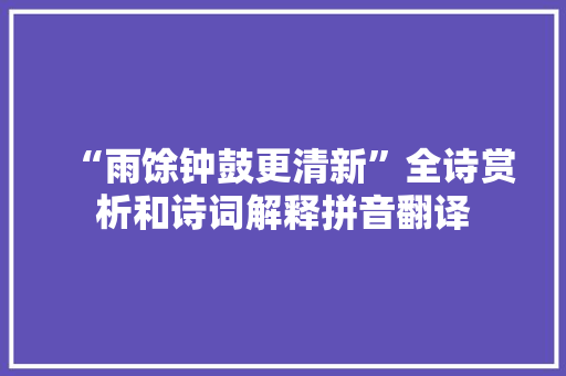 “雨馀钟鼓更清新”全诗赏析和诗词解释拼音翻译
