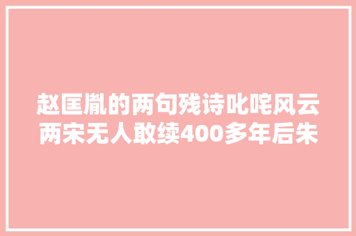 赵匡胤的两句残诗叱咤风云两宋无人敢续400多年后朱元璋补足全诗