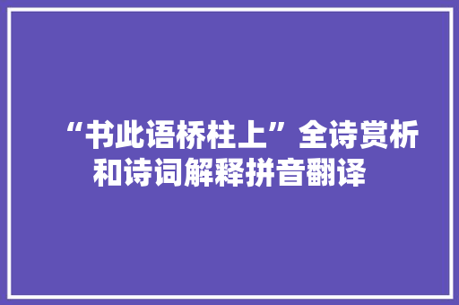 “书此语桥柱上”全诗赏析和诗词解释拼音翻译