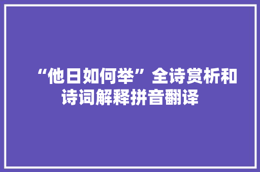 “他日如何举”全诗赏析和诗词解释拼音翻译