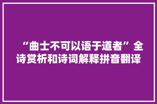 “曲士不可以语于道者”全诗赏析和诗词解释拼音翻译