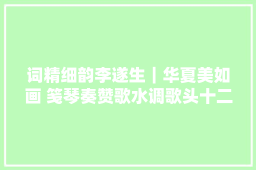 词精细韵李遂生｜华夏美如画 笺琴奏赞歌水调歌头十二首