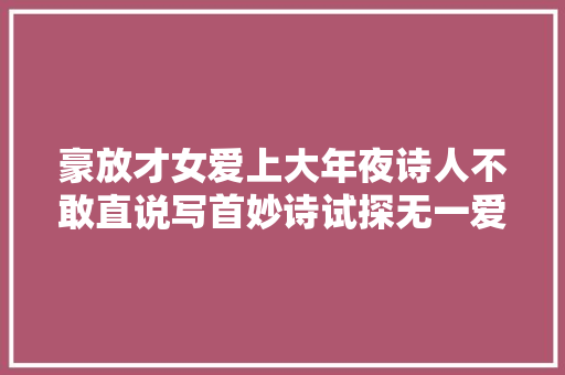 豪放才女爱上大年夜诗人不敢直说写首妙诗试探无一爱字却句句有情