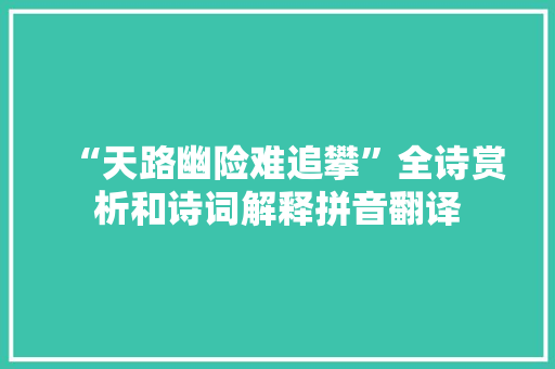 “天路幽险难追攀”全诗赏析和诗词解释拼音翻译