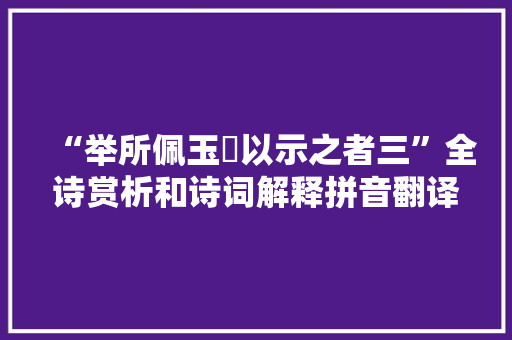 “举所佩玉玦以示之者三”全诗赏析和诗词解释拼音翻译