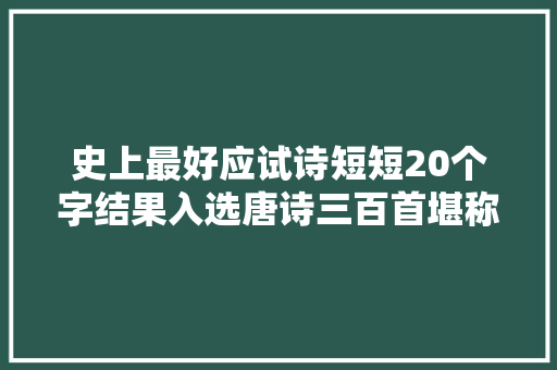 史上最好应试诗短短20个字结果入选唐诗三百首堪称经典