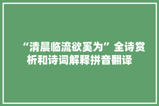 “清晨临流欲奚为”全诗赏析和诗词解释拼音翻译
