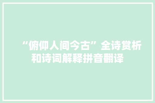 “俯仰人间今古”全诗赏析和诗词解释拼音翻译