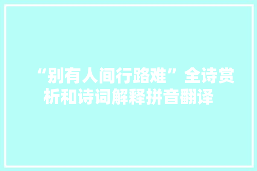 “别有人间行路难”全诗赏析和诗词解释拼音翻译