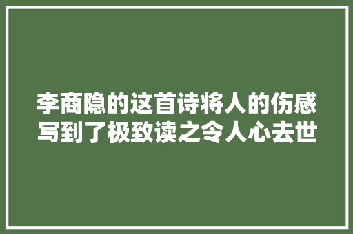 李商隐的这首诗将人的伤感写到了极致读之令人心去世