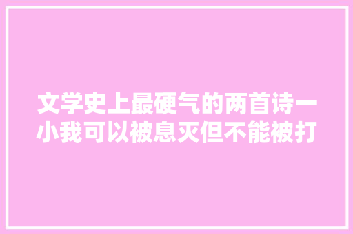 文学史上最硬气的两首诗一小我可以被息灭但不能被打倒