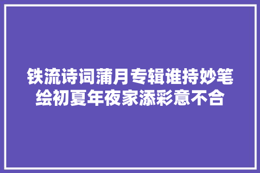 铁流诗词蒲月专辑谁持妙笔绘初夏年夜家添彩意不合