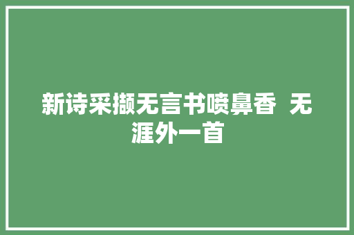 新诗采撷无言书喷鼻香  无涯外一首