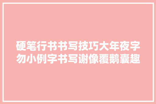 硬笔行书书写技巧大年夜字勿小例字书写谢像覆鹅囊趣